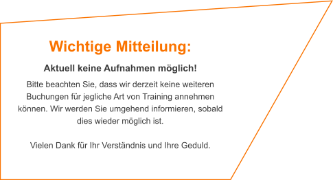 Wichtige Mitteilung:  Aktuell keine Aufnahmen möglich! Bitte beachten Sie, dass wir derzeit keine weiteren Buchungen für jegliche Art von Training annehmen können. Wir werden Sie umgehend informieren, sobald dies wieder möglich ist.   Vielen Dank für Ihr Verständnis und Ihre Geduld.
