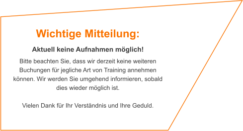 Wichtige Mitteilung:  Aktuell keine Aufnahmen möglich! Bitte beachten Sie, dass wir derzeit keine weiteren Buchungen für jegliche Art von Training annehmen können. Wir werden Sie umgehend informieren, sobald dies wieder möglich ist.   Vielen Dank für Ihr Verständnis und Ihre Geduld.